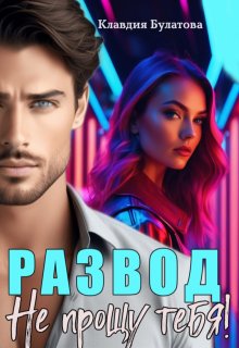 Развод. Не прощу тебя! / Клавдия Булатова