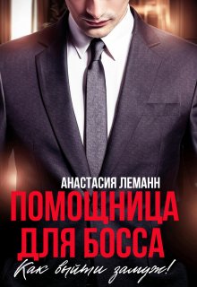 Помощница для босса. Как выйти замуж! / Анастасия Леманн