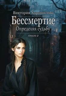 Бессмертие. Определяя судьбу. Книга 2 / Виктория Хорошилова