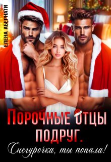 Порочные отцы подруг. Снегурочка, ты попала! / Елена Абернати