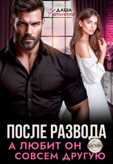 После развода. А любит он совсем другую / Даша Черничная