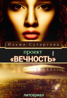 Проект «Вечность». Эпизод-1 / Ильма Сутаргова