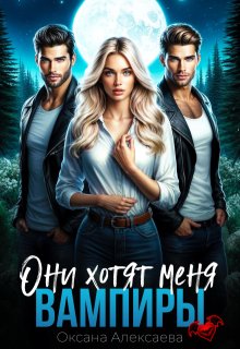 Вампиры. Они хотят меня / Оксана Алексаева