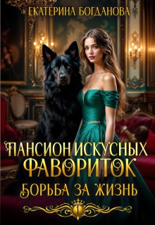 Пансион искусных фавориток. Борьба за жизнь / Екатерина Богданова