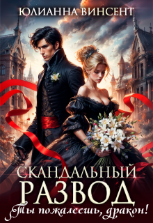 Скандальный развод. Ты пожалеешь, дракон! / Юлианна Винсент