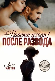 После развода. Просто уходи! / Лила Каттен