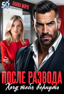 После развода. Хочу тебя вернуть / Панна Мэра