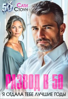 Развод в 50. Я отдала тебе лучшие годы / Сати Стоун