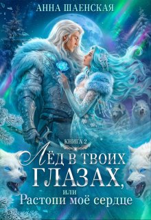 Лёд в твоих глазах, или Растопи моё сердце / Анна Шаенская