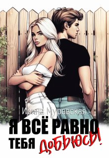 Я всё равно тебя добьюсь! / Ирина Муравская