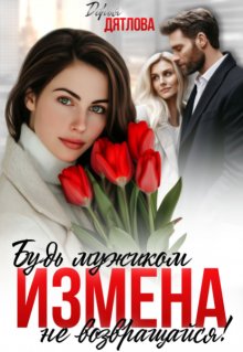 Измена, будь мужиком, не возвращайся! / Дарья Дятлова