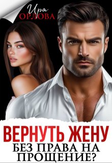Вернуть жену. Без права на прощение? / Ира Орлова