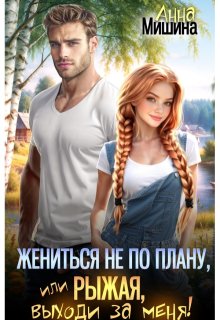 Жениться не по плану, или Рыжая, выходи за меня! / Анна Мишина