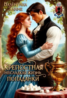 Крепостная. ( Не) сладкая жизнь попаданки / Валентина Элиме