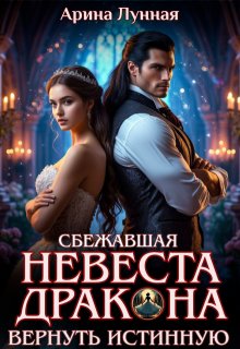 Сбежавшая невеста Дракона. Вернуть истинную / Арина Лунная