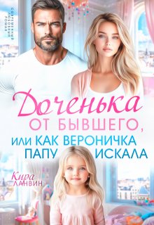 Доченька от бывшего, или Как Вероничка папу искала / Кира Ланвин