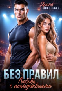 Без правил. Любовь с последствиями / Ирина Лисовская