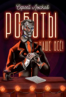 Роботы наше — всё! / Сергей Лысков