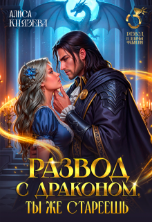 Развод с драконом. Ты же стареешь / Алиса Князева