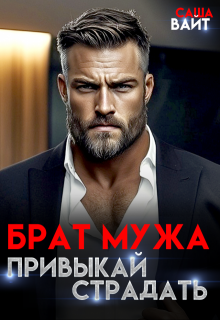 Брат мужа. Привыкай страдать / Саша Вайт