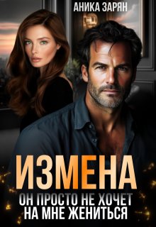 Измена. Он просто не хочет на мне жениться / Аника Зарян