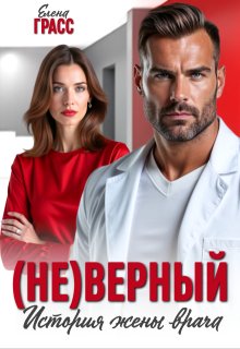 (не)верный. История жены врача / Елена Грасс
