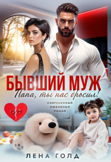 Бывший муж. Папа, ты нас бросил! / Лена Голд