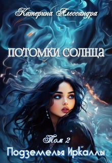 Потомки Солнца. Том 2. Подземелье Иркаллы / Катерина Алессандра (Catherine Alexandra)