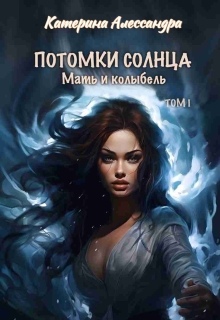 Потомки Солнца. Том 1. Мать и Колыбель / Катерина Алессандра (Catherine Alexandra)