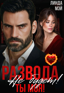 Развода не будет! Ты моя! / Линда Мэй