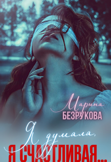 Я думала, я счастливая… / Марина Безрукова