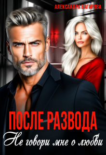 После развода. Не говори мне о любви / Александра Багирова