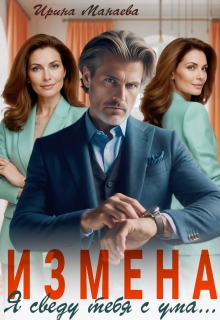 Измена. Я сведу тебя с ума / Ирина Манаева (Dulsinta)