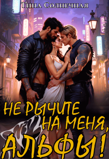 Не рычите на меня, Альфы! / Тина Солнечная
