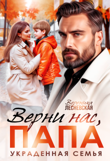 Верни нас, папа! Украденная семья / Вероника Лесневская