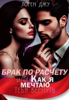Брак по расчёту, или Как я мечтаю тебя вернуть / Лорен Джу