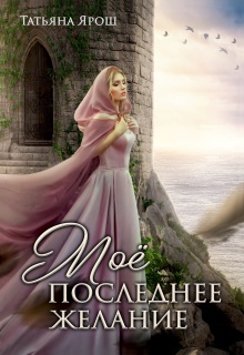 Мое последнее желание / Татьяна Ярoш