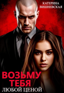 Возьму тебя. Любой ценой / Катерина Вишневская