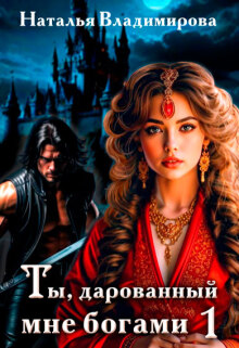 Ты, дарованный мне богами. Книга первая / Наталья Сергеевна Владимирова