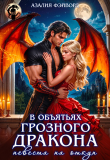 В объятьях грозного дракона. Невеста на откуп / Азалия Фэйворд