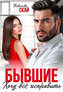 Бывшие. Хочу всё исправить / Надежда Скай