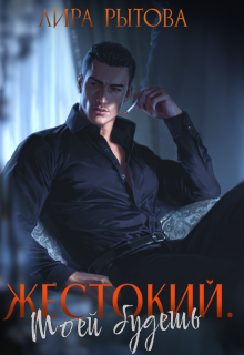 Жестокий. Моей будешь / Лира Рытова