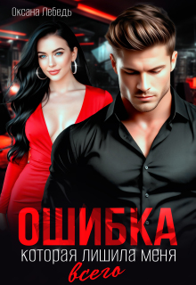 Ошибка, которая лишила меня всего / Оксана Лебедь