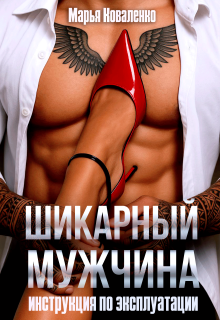 Шикарный мужчина. Инструкция по эксплуатации / Марья Коваленко