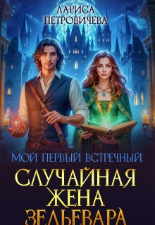 Мой первый встречный: случайная жена зельевара / Лариса Петровичева
