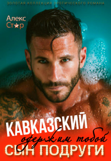 Кавказский сын подруги. Одержим тобой / Алекс Стар