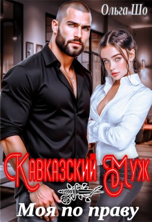 Кавказский муж. Моя по праву / Ольга Шо