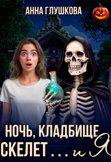 Ночь, кладбище, скелет … и я / Анна Глушкова