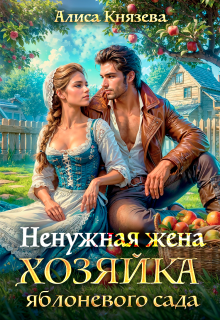 Ненужная жена. Хозяйка яблоневого сада / Алиса Князева