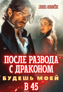 После развода с драконом. Будешь моей в 45 / Анна Солейн